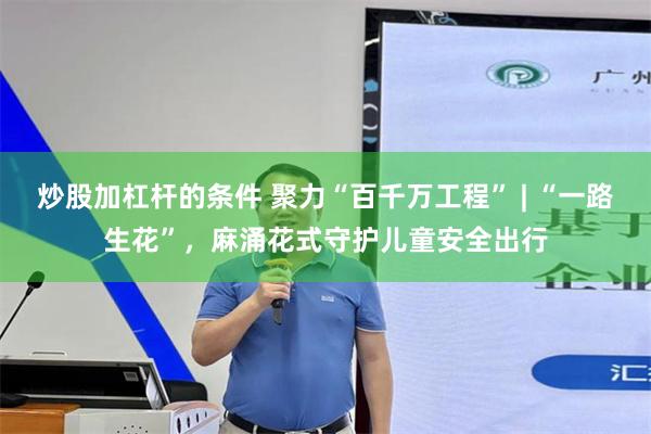 炒股加杠杆的条件 聚力“百千万工程” | “一路生花”，麻涌花式守护儿童安全出行