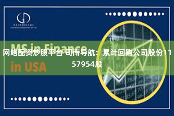 网络配资炒股平台 司南导航:累计回购公司股份1157954股
