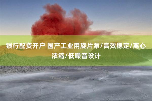 银行配资开户 国产工业用旋片泵/高效稳定/离心浓缩/低噪音设计