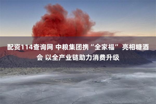 配资114查询网 中粮集团携“全家福” 亮相糖酒会 以全产业链助力消费升级