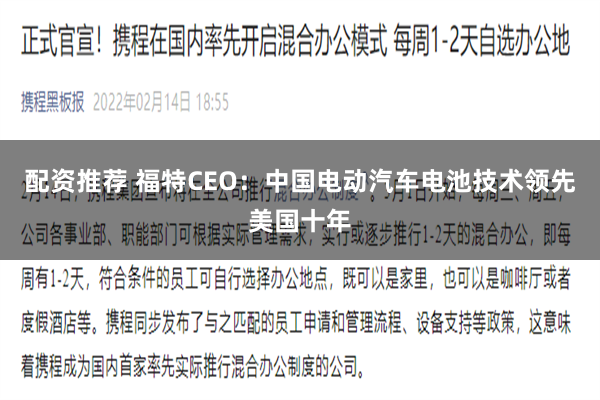 配资推荐 福特CEO：中国电动汽车电池技术领先美国十年