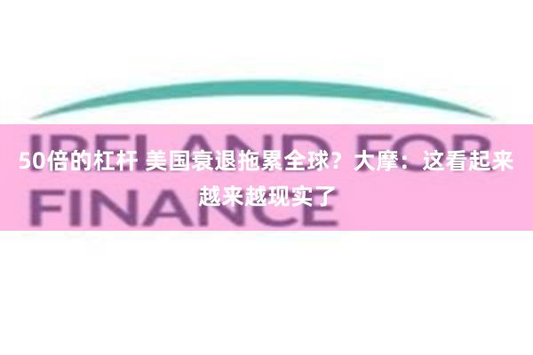 50倍的杠杆 美国衰退拖累全球？大摩：这看起来越来越现实了