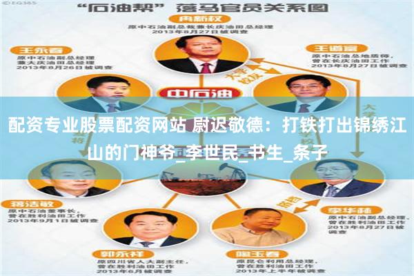 配资专业股票配资网站 尉迟敬德：打铁打出锦绣江山的门神爷_李世民_书生_条子