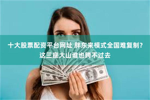 十大股票配资平台网址 胖东来模式全国难复制？这三座大山谁也跨不过去