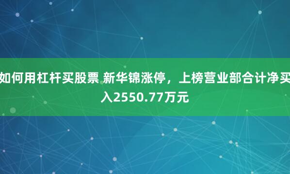 如何用杠杆买股票 新华锦涨停，上榜营业部合计净买入2550.77万元