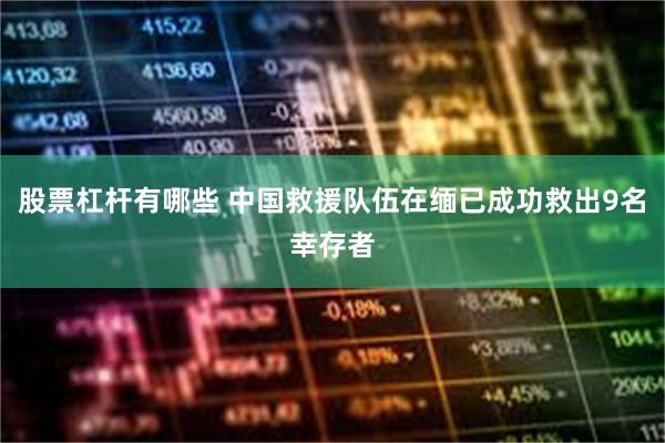 股票杠杆有哪些 中国救援队伍在缅已成功救出9名幸存者
