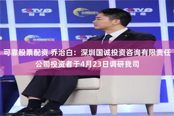 可靠股票配资 乔治白：深圳国诚投资咨询有限责任公司投资者于4月23日调研我司