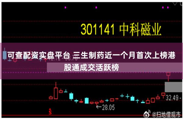 可查配资实盘平台 三生制药近一个月首次上榜港股通成交活跃榜