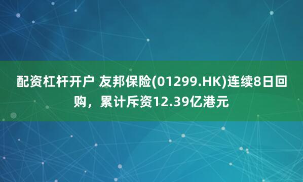 配资杠杆开户 友邦保险(01299.HK)连续8日回购，累计斥资12.39亿港元
