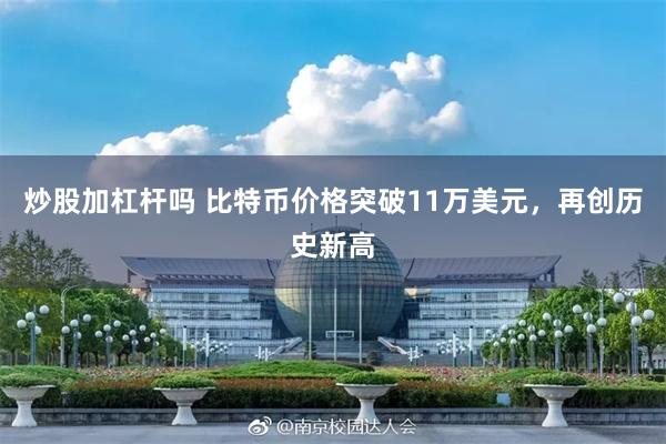 炒股加杠杆吗 比特币价格突破11万美元，再创历史新高