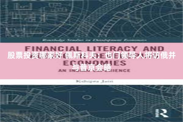 股票投资哪家好 佩斯科夫：也门领导人将访俄并与普京会晤