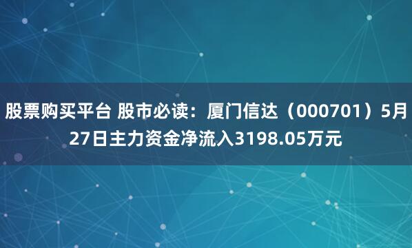 股票购买平台 股市必读：厦门信达（000701）5月27日主力资金净流入3198.05万元