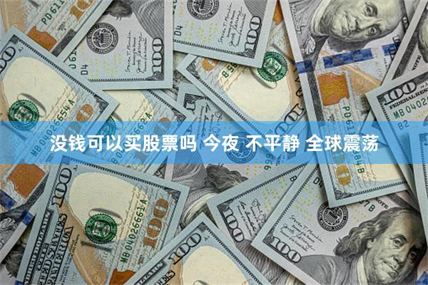 没钱可以买股票吗 今夜 不平静 全球震荡