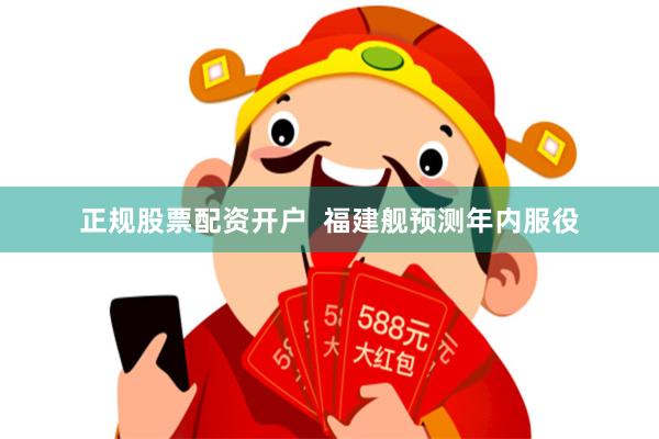 正规股票配资开户  福建舰预测年内服役