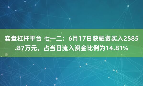 实盘杠杆平台 七一二：6月17日获融资买入2585.87万元，占当日流入资金比例为14.81%