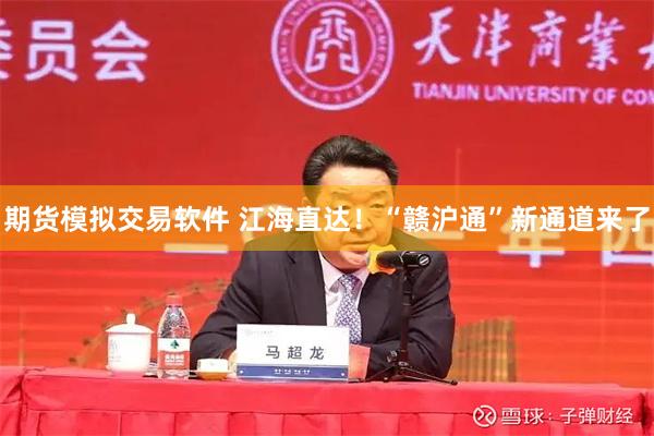 期货模拟交易软件 江海直达！“赣沪通”新通道来了
