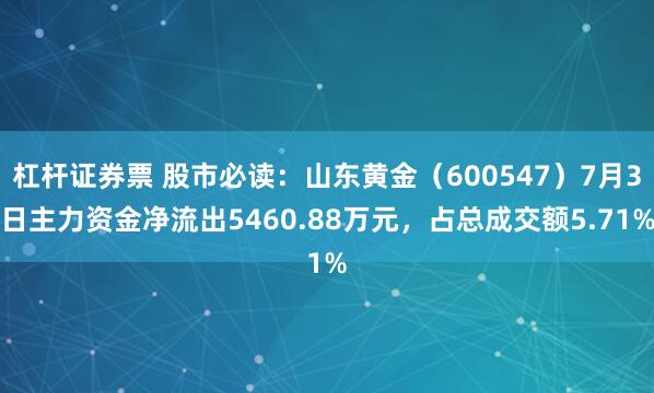 杠杆证券票 股市必读：山东黄金（600547）7月3日主力资金净流出5460.88万元，占总成交额5.71%