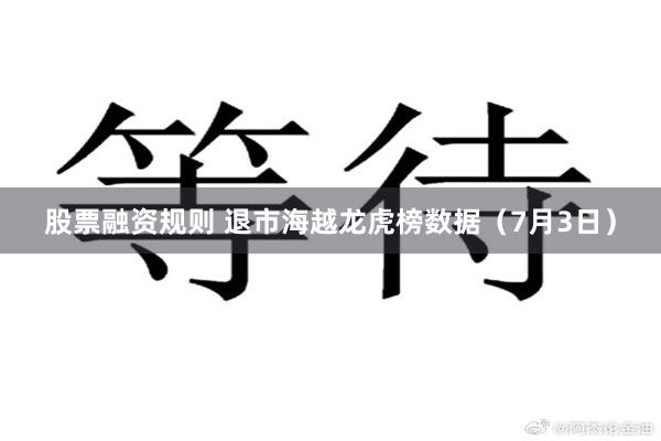 股票融资规则 退市海越龙虎榜数据（7月3日）